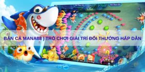 Bắn cá Mana88 | Trò chơi giải trí đổi thưởng hấp dẫn